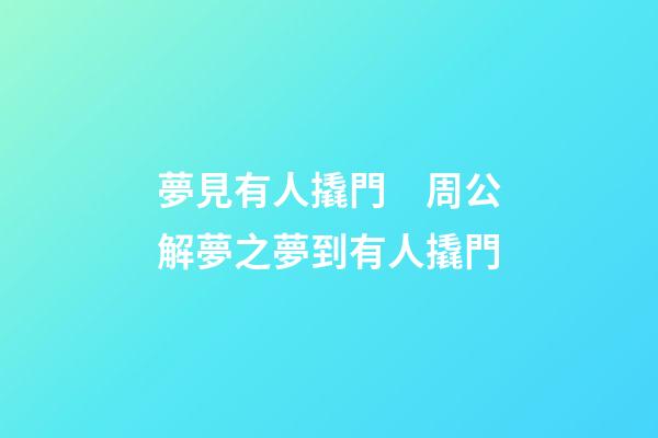 夢見有人撬門　周公解夢之夢到有人撬門